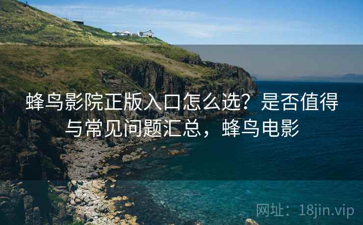 蜂鸟影院正版入口怎么选?是否值得与常见问题汇总,蜂鸟电影 第1张 蜂鸟影院正版入口怎么选?是否值得与常见问题汇总,蜂鸟电影 第1张