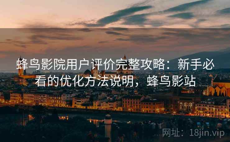 蜂鸟影院用户评价完整攻略：新手必看的优化方法说明，蜂鸟影站  第1张