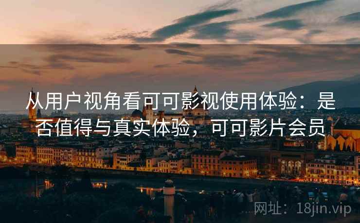 从用户视角看可可影视使用体验：是否值得与真实体验，可可影片会员  第1张