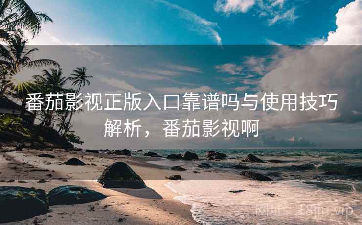 番茄影视正版入口靠谱吗与使用技巧解析,番茄影视啊 第2张 番茄影视正版入口靠谱吗与使用技巧解析,番茄影视啊 第2张