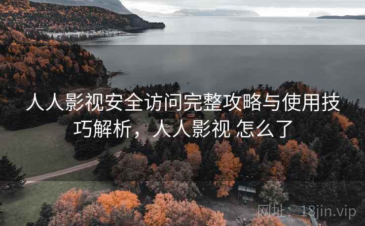 人人影视安全访问完整攻略与使用技巧解析,人人影视 怎么了 第1张 人人影视安全访问完整攻略与使用技巧解析,人人影视 怎么了 第1张