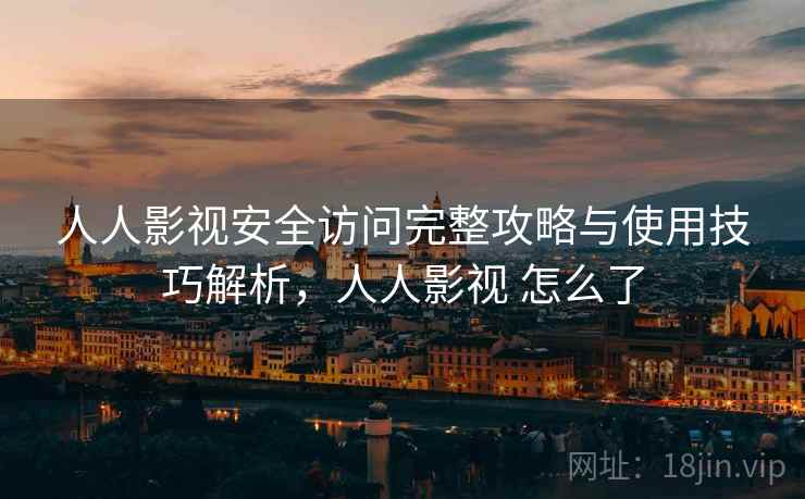 人人影视安全访问完整攻略与使用技巧解析,人人影视 怎么了 第2张 人人影视安全访问完整攻略与使用技巧解析,人人影视 怎么了 第2张
