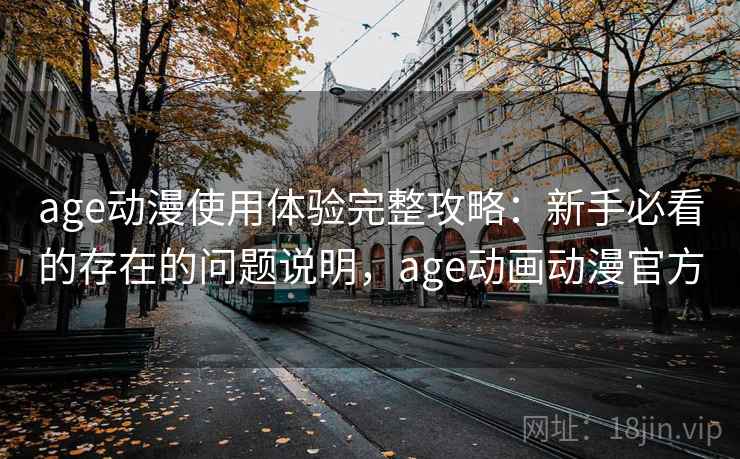 age动漫使用体验完整攻略:新手必看的存在的问题说明,age动画动漫官方 第2张 age动漫使用体验完整攻略:新手必看的存在的问题说明,age动画动漫官方 第2张