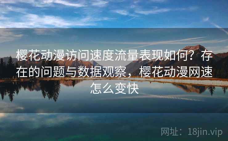 樱花动漫访问速度流量表现如何？存在的问题与数据观察，樱花动漫网速怎么变快  第1张
