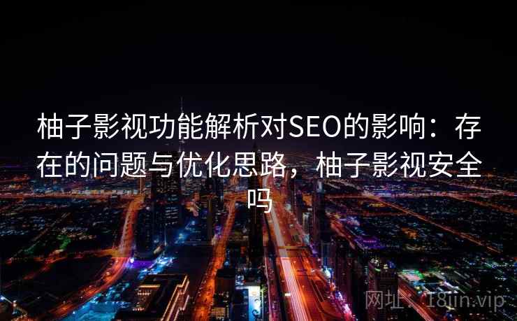 柚子影视功能解析对SEO的影响:存在的问题与优化思路,柚子影视安全吗 第2张 柚子影视功能解析对SEO的影响:存在的问题与优化思路,柚子影视安全吗 第2张