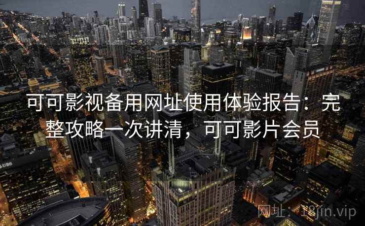 可可影视备用网址使用体验报告:完整攻略一次讲清,可可影片会员 第1张 可可影视备用网址使用体验报告:完整攻略一次讲清,可可影片会员 第1张