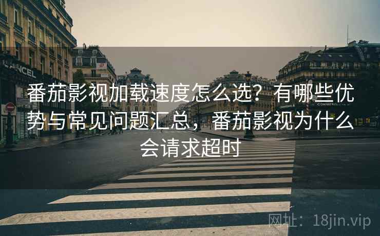 番茄影视加载速度怎么选?有哪些优势与常见问题汇总,番茄影视为什么会请求超时 第2张 番茄影视加载速度怎么选?有哪些优势与常见问题汇总,番茄影视为什么会请求超时 第2张