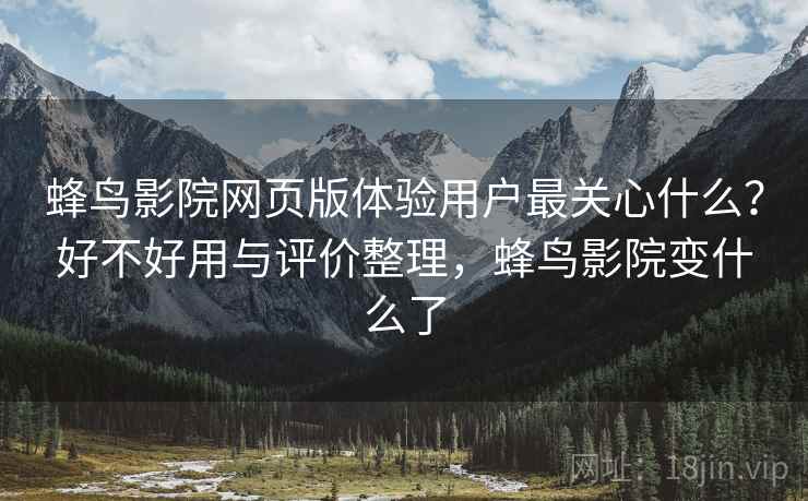蜂鸟影院网页版体验用户最关心什么？好不好用与评价整理，蜂鸟影院变什么了  第1张