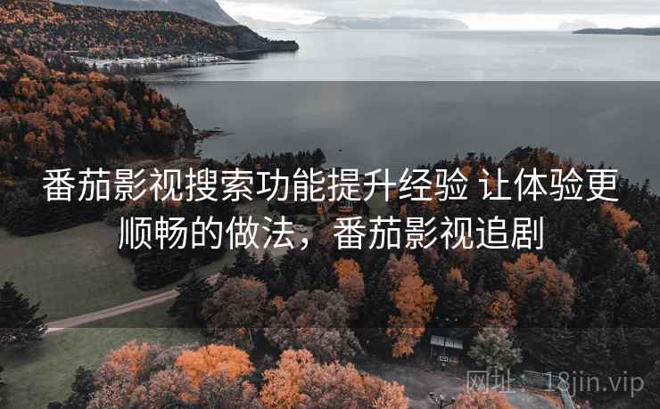 番茄影视搜索功能提升经验 让体验更顺畅的做法,番茄影视追剧 第1张 番茄影视搜索功能提升经验 让体验更顺畅的做法,番茄影视追剧 第1张