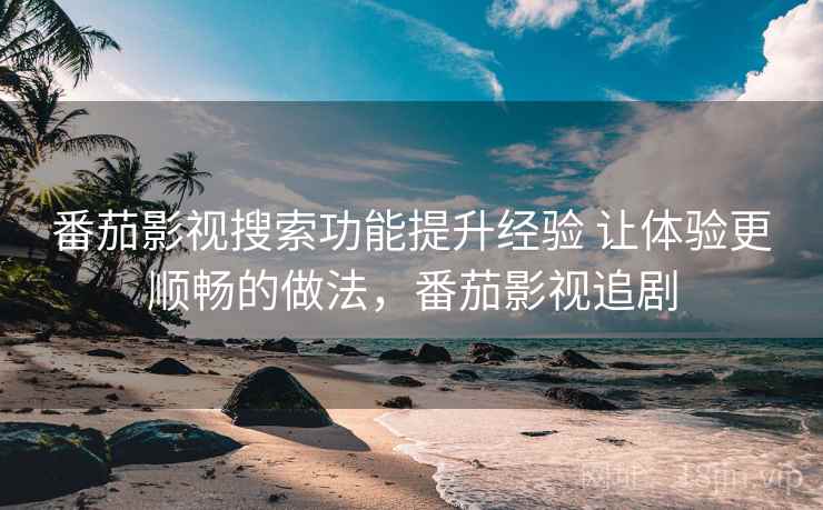 番茄影视搜索功能提升经验 让体验更顺畅的做法,番茄影视追剧 第2张 番茄影视搜索功能提升经验 让体验更顺畅的做法,番茄影视追剧 第2张