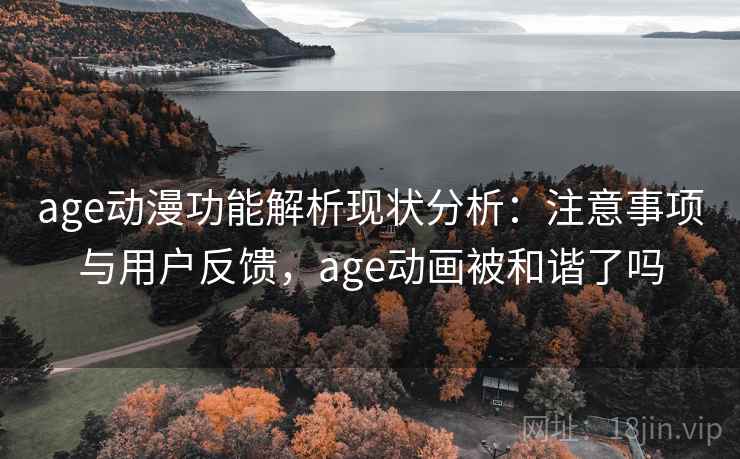 age动漫功能解析现状分析:注意事项与用户反馈,age动画被和谐了吗 第2张 age动漫功能解析现状分析:注意事项与用户反馈,age动画被和谐了吗 第2张