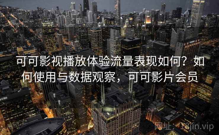 可可影视播放体验流量表现如何?如何使用与数据观察,可可影片会员 第1张 可可影视播放体验流量表现如何?如何使用与数据观察,可可影片会员 第1张