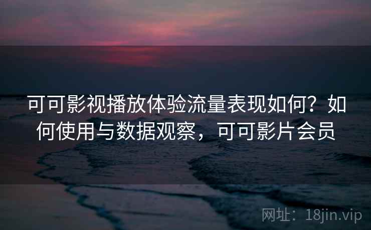 可可影视播放体验流量表现如何?如何使用与数据观察,可可影片会员 第2张 可可影视播放体验流量表现如何?如何使用与数据观察,可可影片会员 第2张